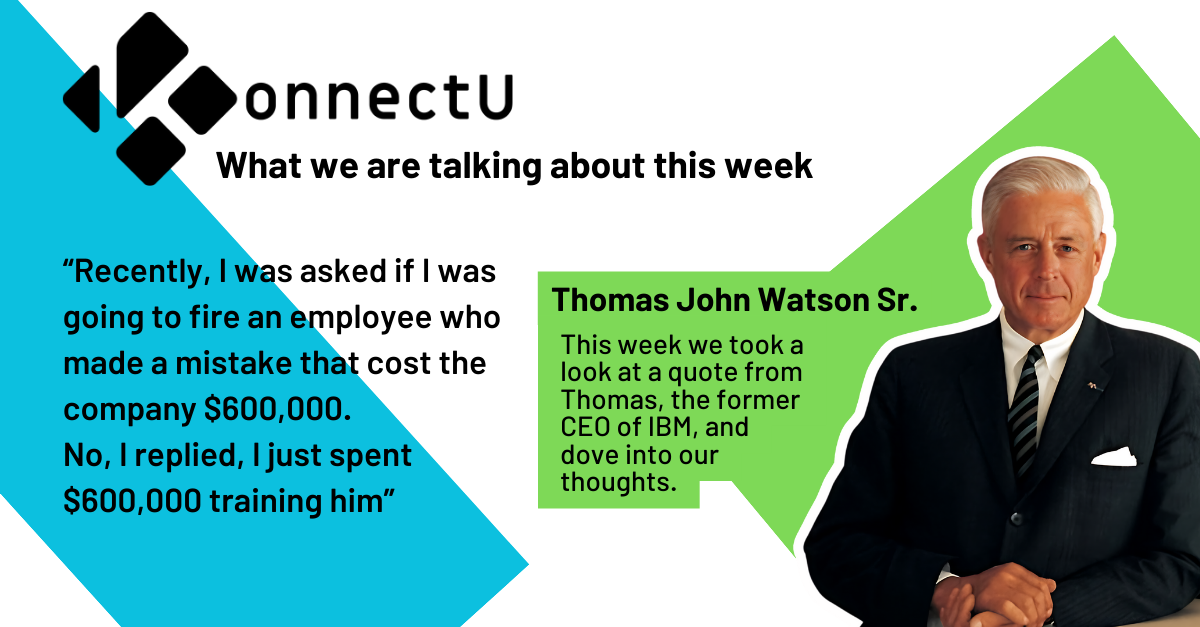 Thomas John Watson Sr. Quote “Recently, I was asked if I was going to fire an employee who made a mistake that cost the company $600,000. No, I replied, I just spent $600,000 training him”